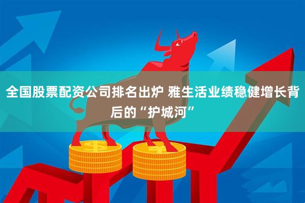 全国股票配资公司排名出炉 雅生活业绩稳健增长背后的“护城河”