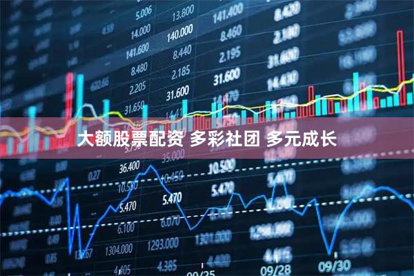 大额股票配资 多彩社团 多元成长